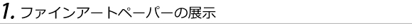 1.ファインアートペーパーの展示