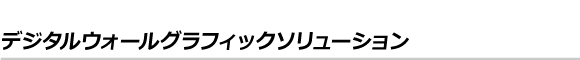 デジタルウォールグラフィックソリューション