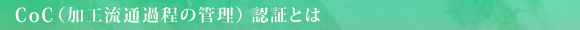 CoC（加工流通過程の管理）認証とは
