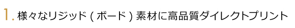 様々なリジット素材に高品質ダイレクトプリント