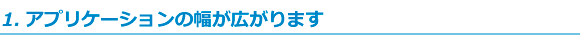 アプリケーションの幅が広がります