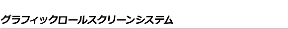 グラフィックロールスクリーンシステム